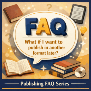 FAQ What if I want to publish in another format later